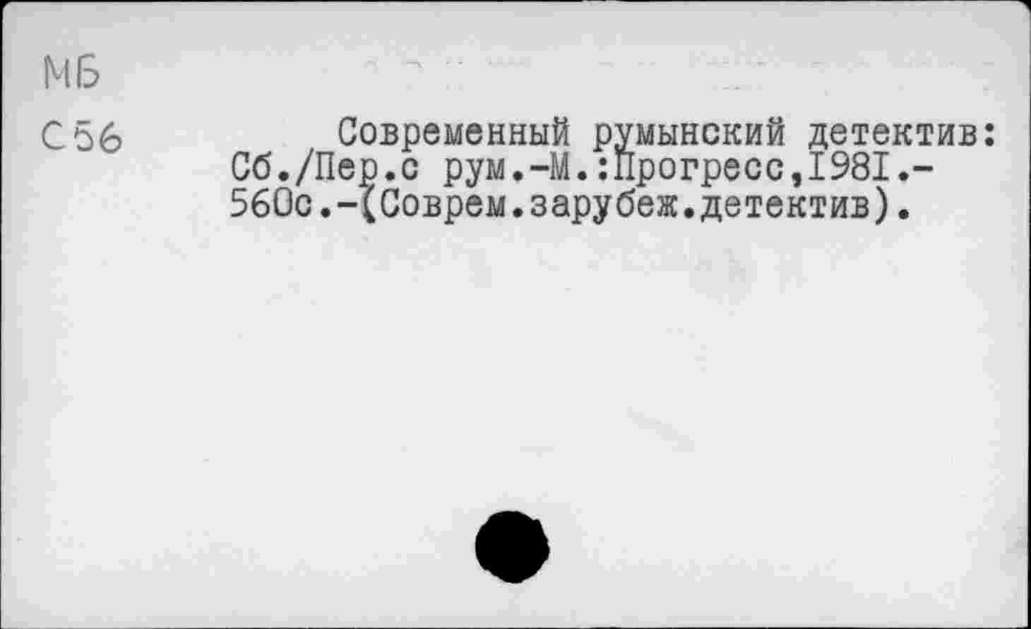 ﻿МБ
С56
Современный румынский детектив: Сб./Пер.с рум.-М.:прогресс,1981.-560с.-(Соврем.зарубеж.детектив).